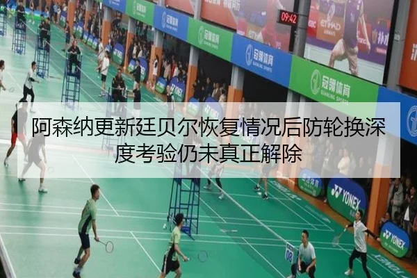 阿森纳更新廷贝尔恢复情况后防轮换深度考验仍未真正解除