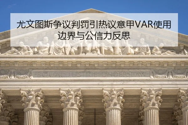 尤文图斯争议判罚引热议意甲VAR使用边界与公信力反思