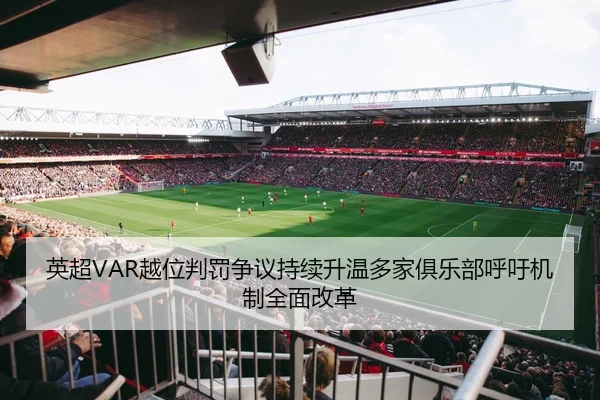 英超VAR越位判罚争议持续升温多家俱乐部呼吁机制全面改革